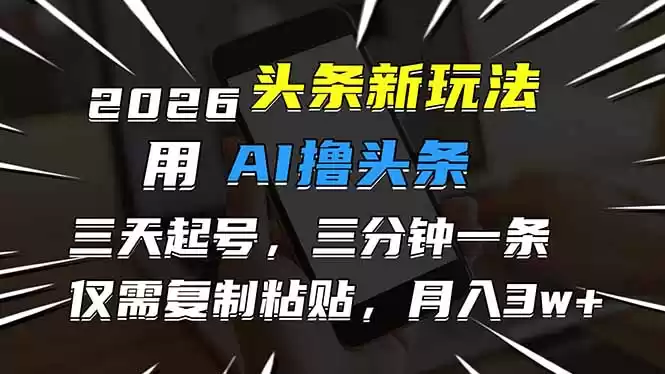 2026最新头条玩法，用AI撸头条，3天必起号，3分钟1条，只需要复制粘贴，简单月入3W+-鑫梵淘