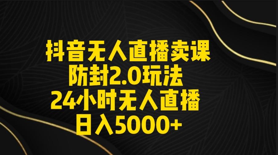 抖音无人直播卖课防封2.0玩法 打造日不落直播间 日入5000+附直播素材+音频-鑫梵淘