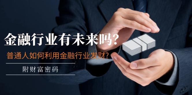某付费文章：金融行业有未来吗？普通人如何利用金融行业发财?(附财富密码-鑫梵淘