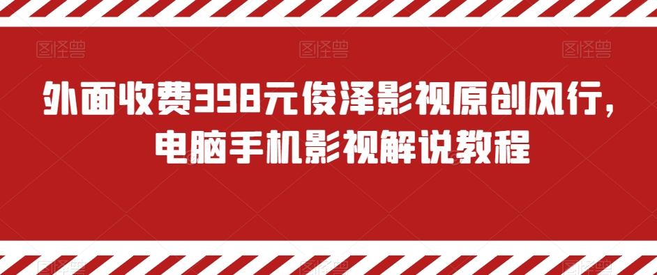 外面收费398元俊泽影视原创风行，电脑手机影视解说教程-鑫梵淘