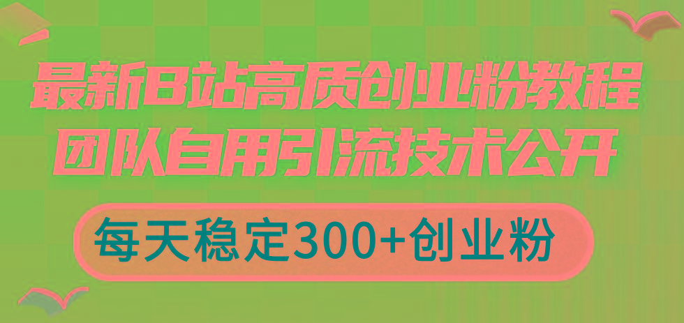 最新B站高质创业粉教程，团队自用引流技术公开，每天稳定300+创业粉-鑫梵淘