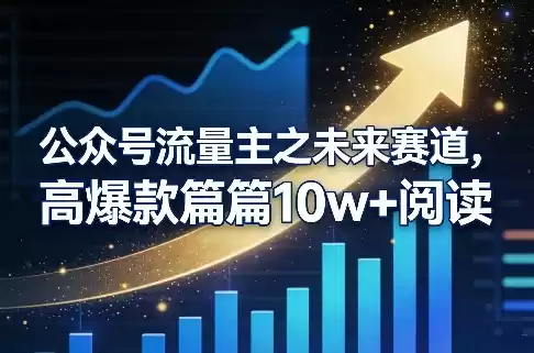 公众号流量主之未来赛道，高爆款篇篇10w+阅读-鑫梵淘