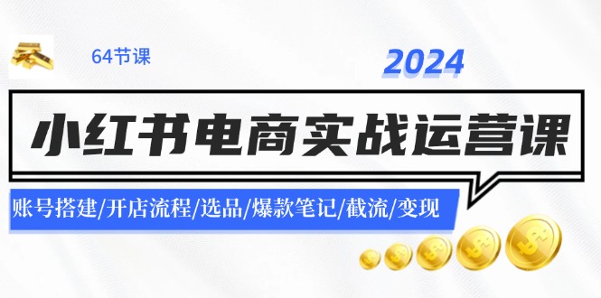 2024小红书电商实战运营课：账号搭建/开店流程/选品/爆款笔记/截流/变现-鑫梵淘