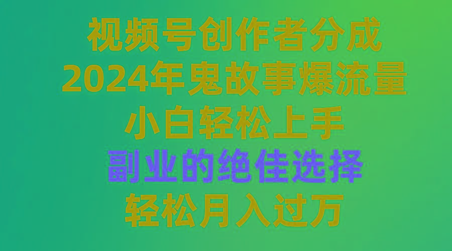 (9385期)视频号创作者分成，2024年鬼故事爆流量，小白轻松上手，副业的绝佳选择...-鑫梵淘