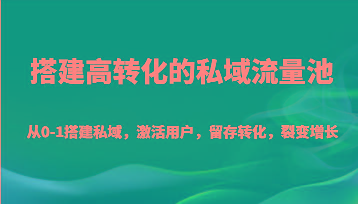 搭建高转化的私域流量池 从0-1搭建私域，激活用户，留存转化，裂变增长(20节课)-鑫梵淘