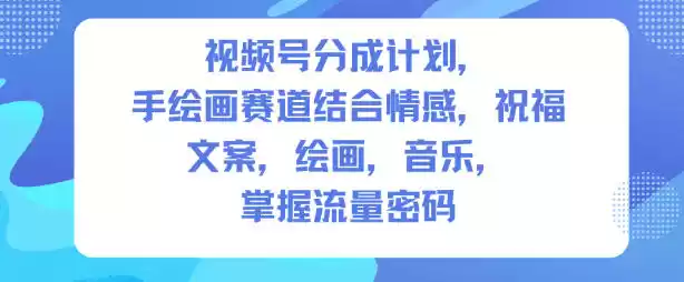 视频号分成计划，人生感悟手绘画赛道，文案，绘画，音乐，掌握流量密码-鑫梵淘