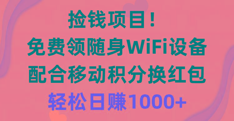 捡钱项目！免费领随身WiFi设备+移动积分换红包，有手就行，轻松日赚1000+-鑫梵淘