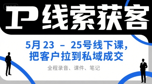 IP线索获客5月23-25号线下课，把客户拉到私域成交(录音+课件+笔记)-鑫梵淘