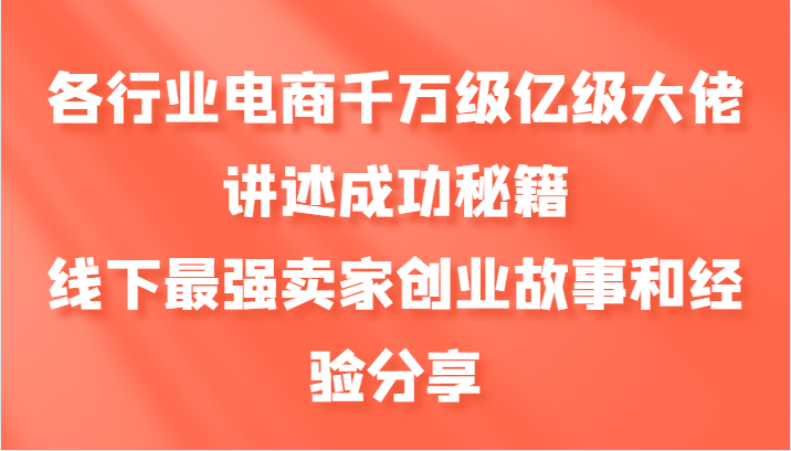 各行业电商千万级亿级大佬讲述成功秘籍，线下最强卖家创业故事和经验分享-鑫梵淘