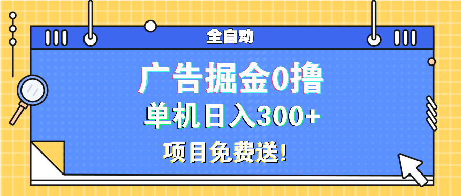 广告掘金0撸项目免费送，单机日入300+-鑫梵淘