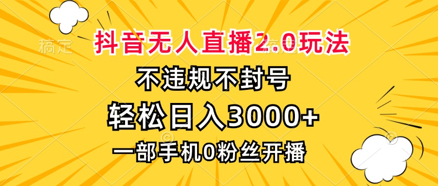 抖音无人直播2.0玩法，不违规不封号，轻松日入3000+，一部手机0粉开播-鑫梵淘