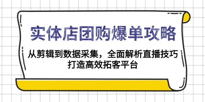 实体店-团购爆单攻略：从剪辑到数据采集，全面解析直播技巧，打造高效...-鑫梵淘