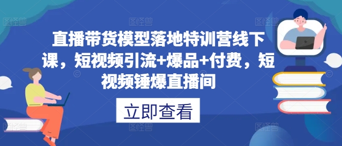 直播带货模型落地特训营线下课，​短视频引流+爆品+付费，短视频锤爆直播间-鑫梵淘