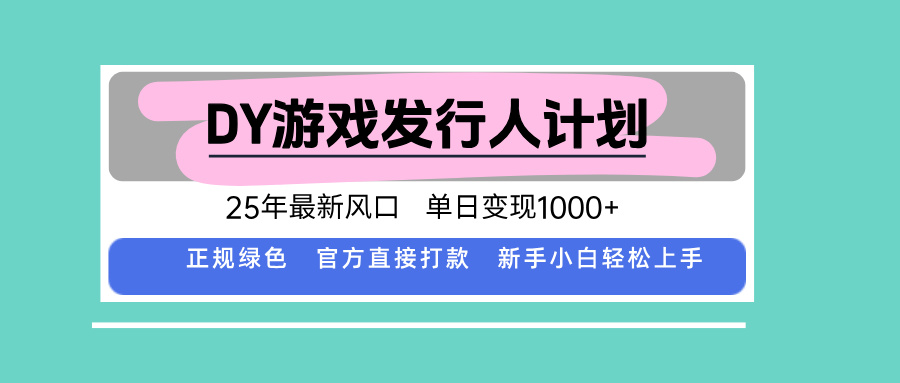 DY游戏发行人计划，25年最新风口，单日变现1000+-鑫梵淘