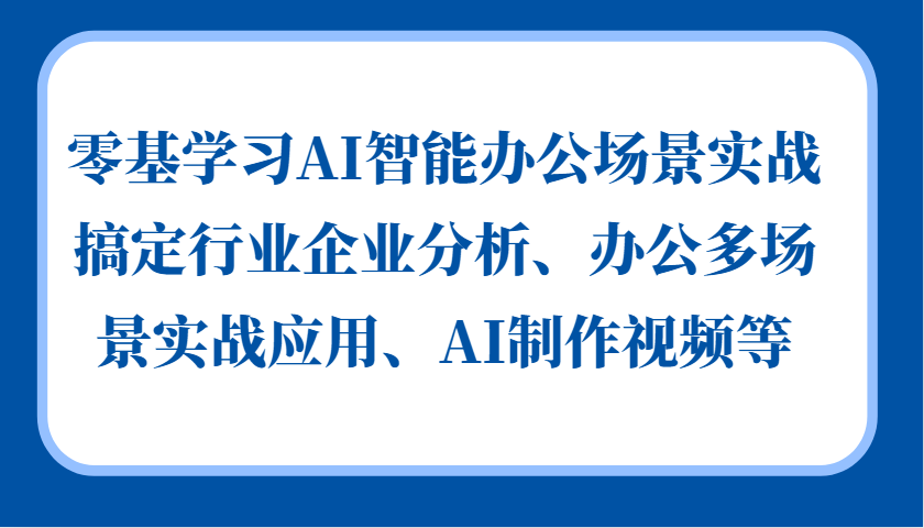 零基学习AI智能办公场景实战，搞定行业企业分析、办公多场景实战应用、AI制作视频等-鑫梵淘
