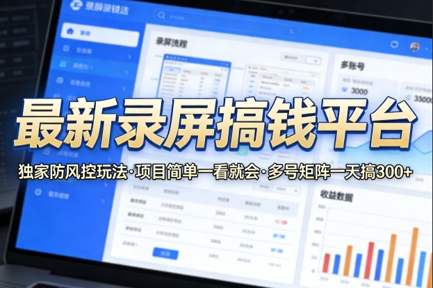 最新录屏搞钱平台，独家的防风控玩法，项目简单，一看就会，多号矩阵一天搞300+【揭秘】-鑫梵淘