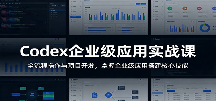 Codex企业级应用实战课：全流程操作与项目开发，掌握企业级应用搭建核心技能-鑫梵淘