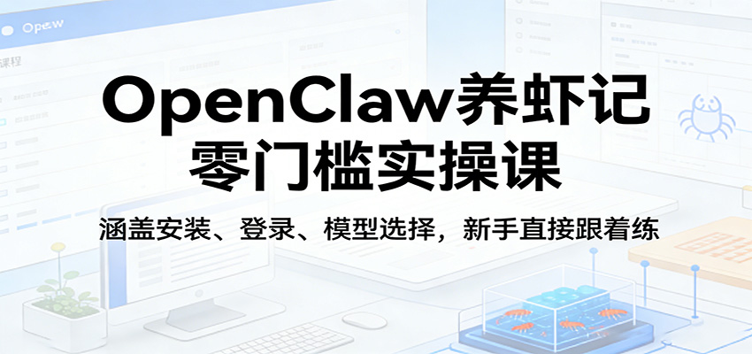 OpenClaw养虾记零门槛实操课：涵盖安装、登录、模型选择，新手直接跟着练-鑫梵淘