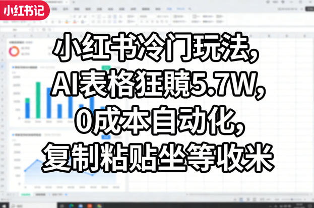 小红书冷门玩法，AI表格狂賺5.7W，0成本自动化，复制粘贴坐等收米-鑫梵淘