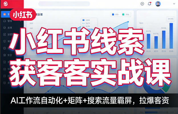 小红书线索获客实战课，AI工作流自动化+矩阵+搜索流量霸屏，拉爆客资-鑫梵淘