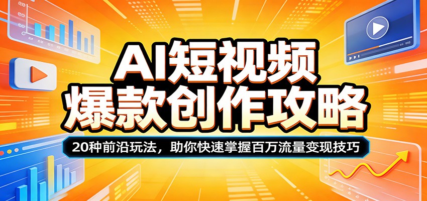 AI短视频爆款创作攻略：20种前沿玩法，助你快速掌握百万流量变现技巧-鑫梵淘