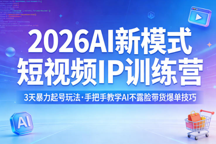 2026AI新模式短视频IP训练营，3天暴力起号玩法，手把手教学AI不露脸带货爆单技巧-鑫梵淘
