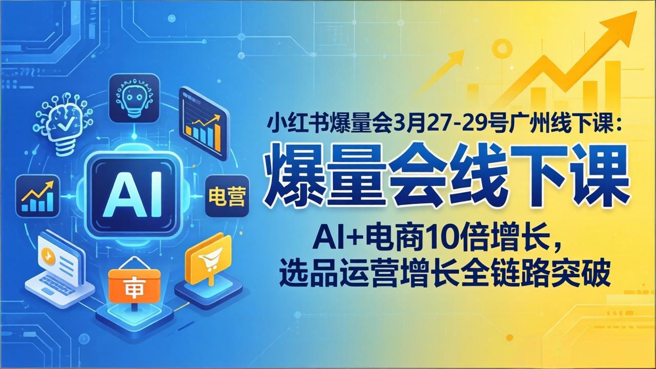 小红书爆量会3月27-29号广州线下课：AI+电商10倍增长，选品运营增长全链路突破-鑫梵淘