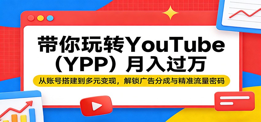 带你玩转YouTube(YPP)月入过万：从账号搭建到多元变现，解锁广告分成与精准流量密码-鑫梵淘