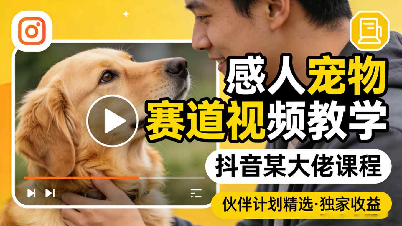 感人宠物赛道视频教学，抖音某大佬课程，可做伙伴计划精选独家收益-鑫梵淘