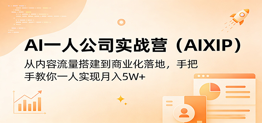 AI一人公司实战营(AIXIP)：从内容流量搭建到商业化落地，手把手教你一人实现月入5W+-鑫梵淘