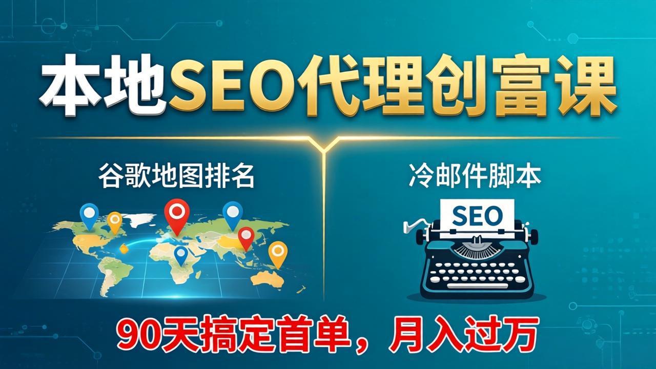 本地SEO代理创富课：谷歌地图排名+冷邮件脚本，90天搞定首单，月入过万实战体系-鑫梵淘