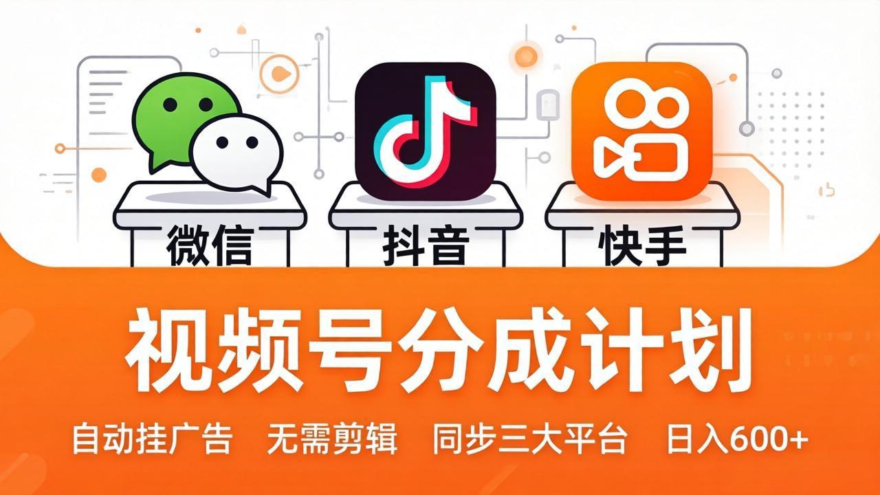 视频号分成计划：发视频自动挂广告，无需剪辑同步三大平台，单号轻松日入600+-鑫梵淘