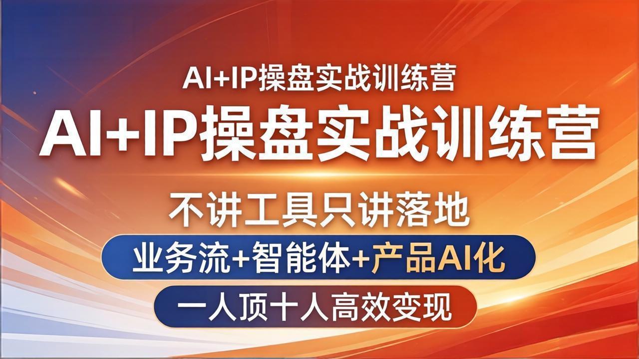 AI+IP操盘实战训练营：不讲工具只讲落地，业务流+智能体+产品AI化，一人顶十人高效变现-鑫梵淘