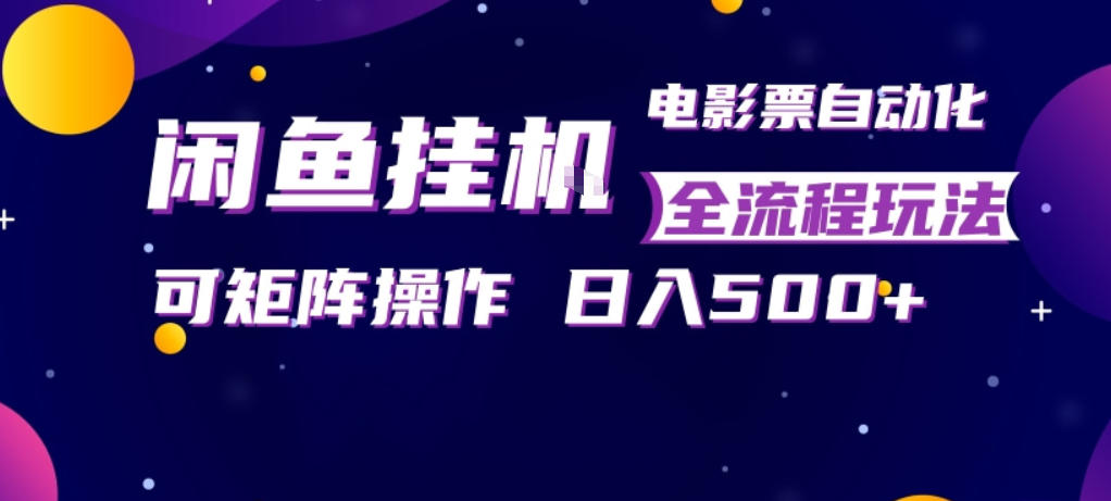 闲鱼全自动售卖电影票，全程挂G，可矩阵操作，小白轻松上手日入5张，稳定副业【揭秘】-鑫梵淘