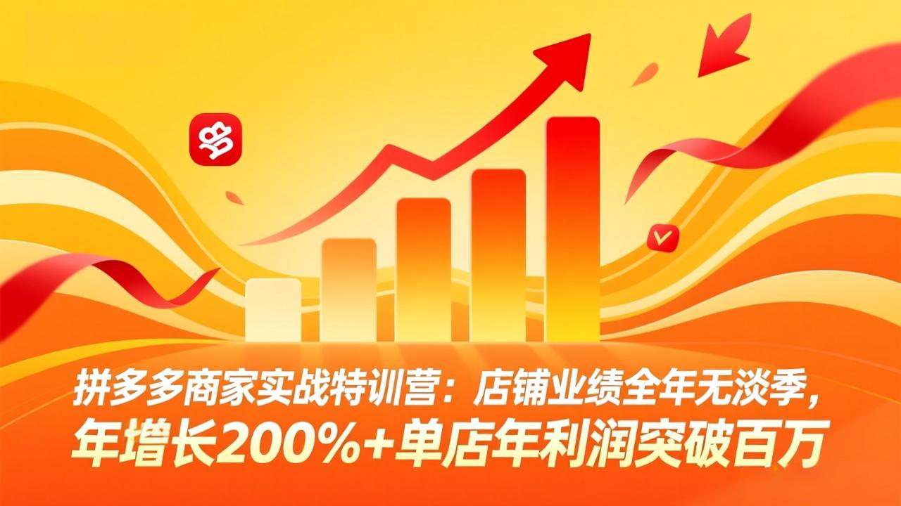 拼多多商家实战特训营：店铺业绩全年无淡季，年增长200%+单店年利润突破百万(26年4月10日更新-鑫梵淘