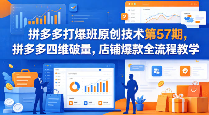 拼多多打爆班原创技术第57期，拼多多四维破量，店铺爆款全流程教学-鑫梵淘