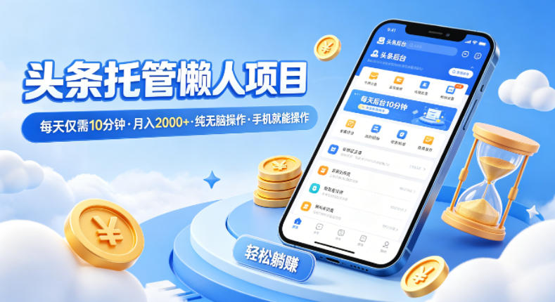 头条托管懒人项目，每天仅需10分钟，月入2000+，纯无脑操作，手机就能操作【揭秘】-鑫梵淘