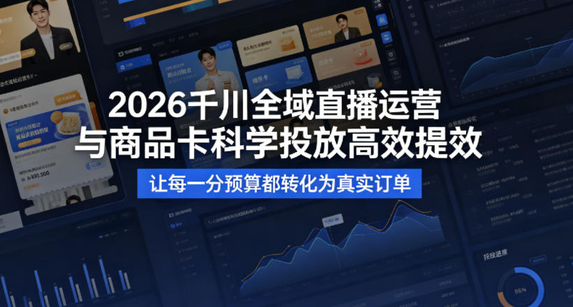 2026千川全域直播运营跟商品卡，科学投放，高效提效，让每一分预算都转化为真实订单-鑫梵淘