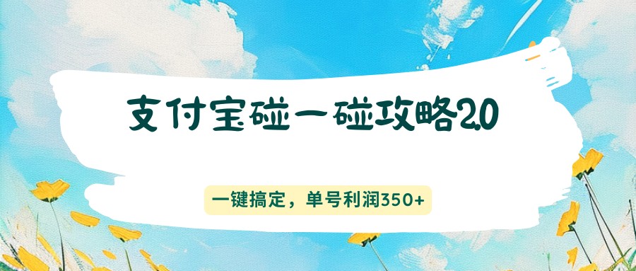 支付宝碰一碰攻略2.0，一键搞定，单号利润350+-鑫梵淘
