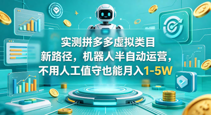 实测拼多多虚拟类目新路径，机器人半自动运营，不用人工值守也能月入1-5W【揭秘】-鑫梵淘