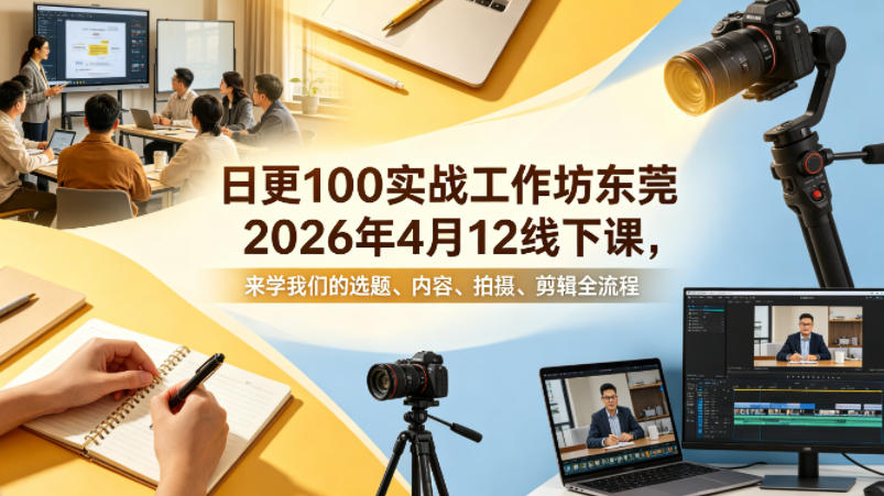 日更100实条‬战工作坊东莞2026年4月12线下课，来学我们的选题、内容、拍摄、剪辑全流程-鑫梵淘
