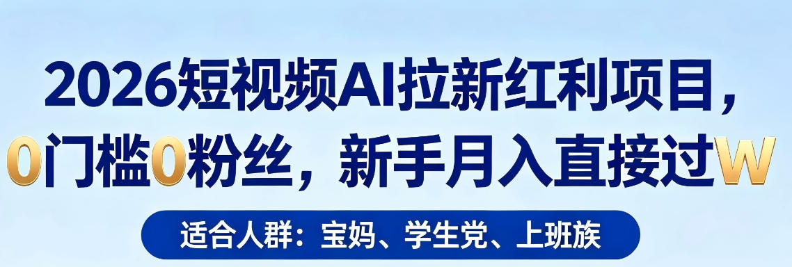 2026短视频AI拉新红利项目，0门槛0粉丝，新手月入直接过1W-鑫梵淘