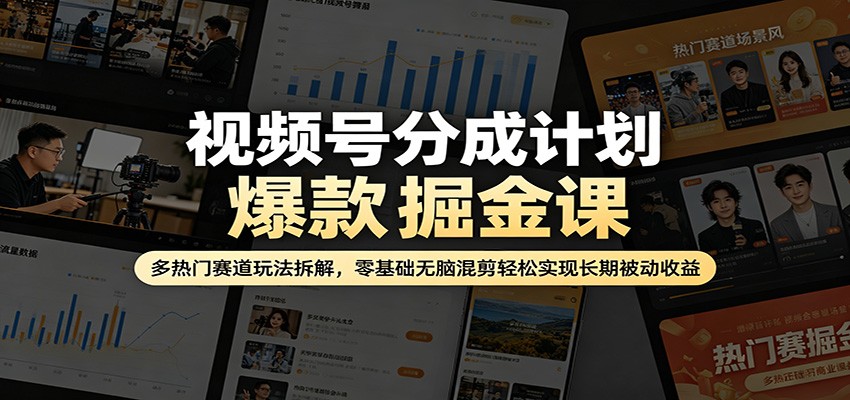 视频号分成计划爆款掘金课：多热门赛道玩法拆解，零基础无脑混剪轻松实现长期被动收益-鑫梵淘