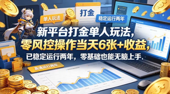 新平台打金单人玩法，零风控操作当天6张+收益，已稳定运行两年，零基础也能无脑上手【揭秘】-鑫梵淘
