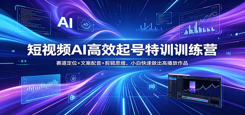 短视频AI高效起号特训训练营：赛道定位+文案配音+剪辑思维，小白快速做出高播放作品-鑫梵淘