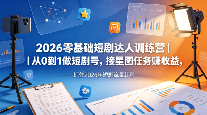 2026零基础短剧达人训练营｜从0到1做短剧号，接星图任务賺收益，抓住2026年短剧流量红利-鑫梵淘