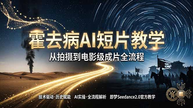 《霍去病》AI短片教学：即梦AI Seedance2.0实操，从拍摄到电影级成片全流程-鑫梵淘
