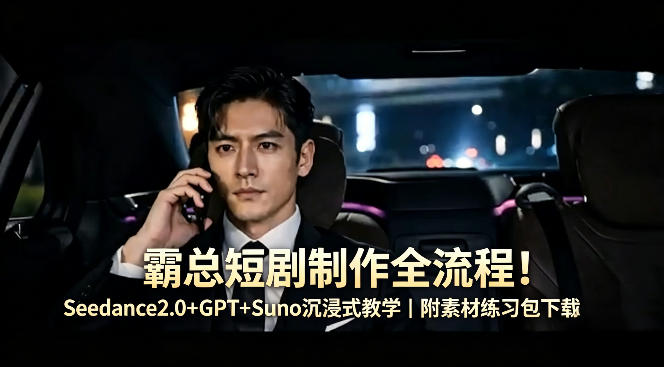 霸总短剧制作全流程！Seedance2.0+GPT+Suno沉浸式教学｜附素材练习包下载-鑫梵淘
