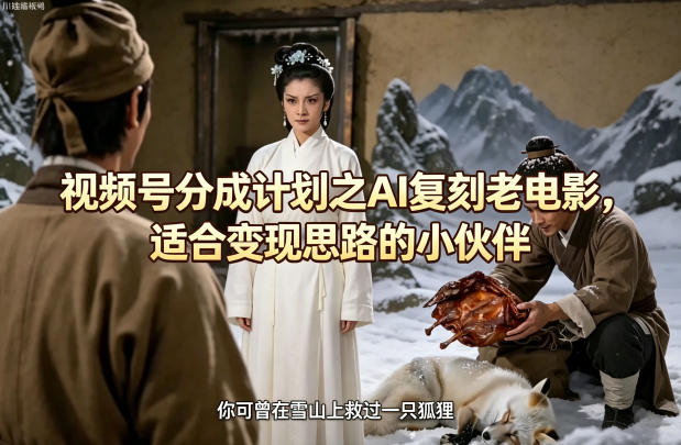 视频号分成计划之AI复刻老电影，适合变现思路的小伙伴-鑫梵淘