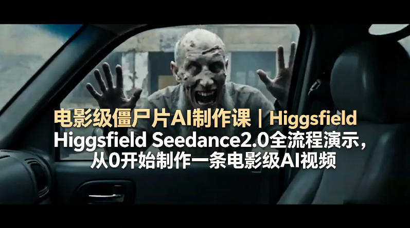 电影级僵尸片AI制作课｜Higgsfield Seedance2.0全流程演示，从0开始制作一条电影级AI视频-鑫梵淘